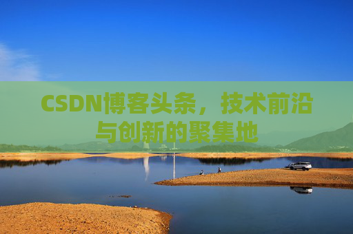 CSDN博客头条，技术前沿与创新的聚集地